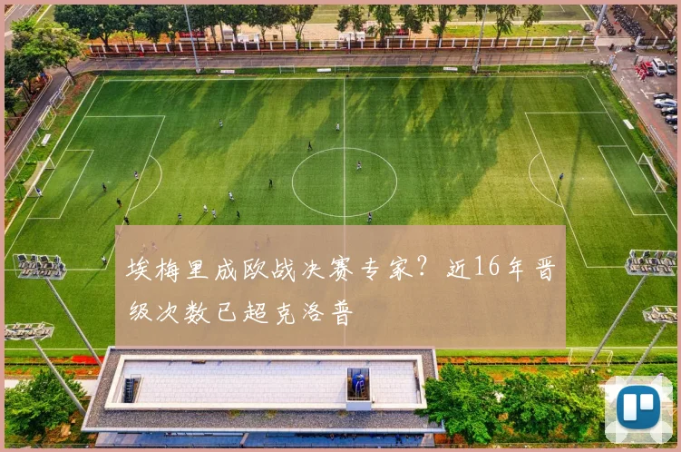 埃梅里成欧战决赛专家？近16年晋级次数已超克洛普