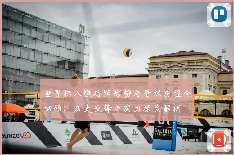 世界杯八强对阵形势与晋级历程全回顾:历史交锋与实力深度解析