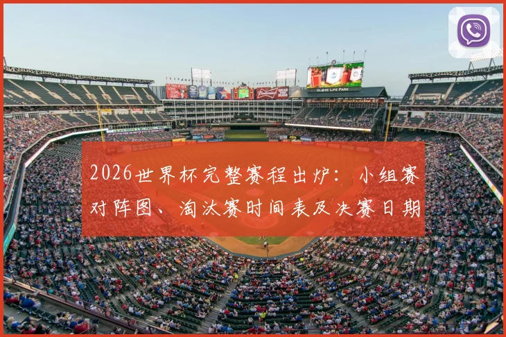 2026世界杯完整赛程出炉:小组赛对阵图、淘汰赛时间表及决赛日期一览