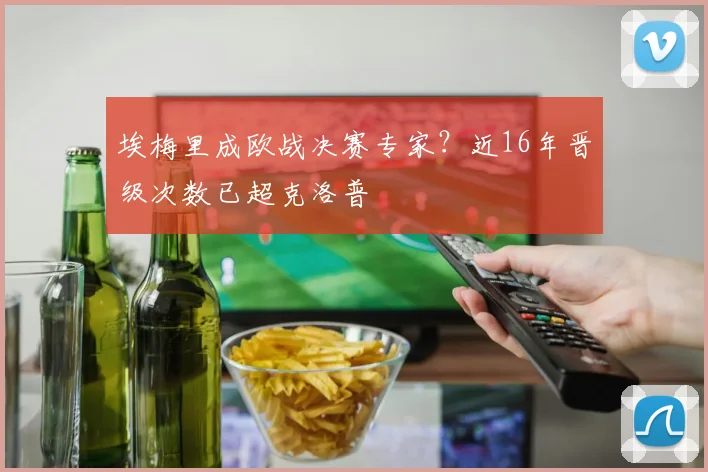 埃梅里成欧战决赛专家？近16年晋级次数已超克洛普