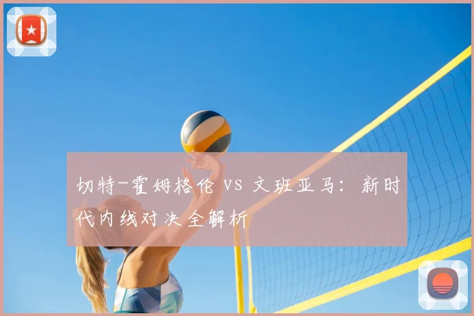 切特-霍姆格伦 vs 文班亚马：新时代内线对决全解析