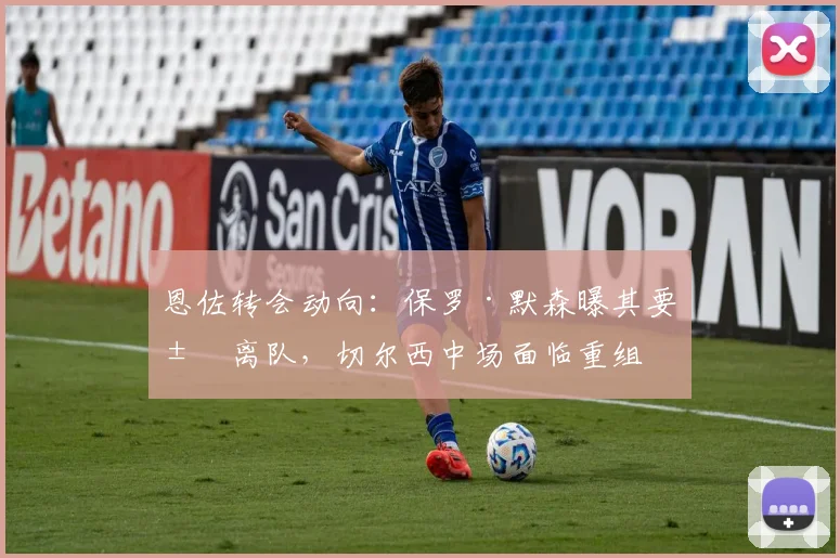 恩佐转会动向:保罗·默森曝其要求离队,切尔西中场面临重组