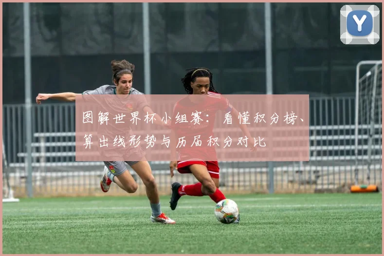 图解世界杯小组赛:看懂积分榜、算出线形势与历届积分对比