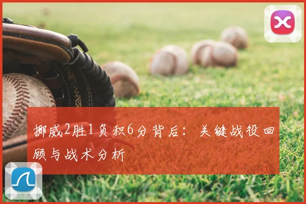 挪威2胜1负积6分背后:关键战役回顾与战术分析