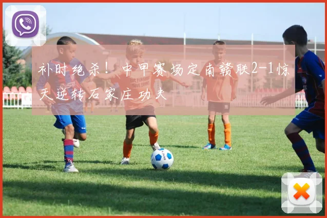 补时绝杀!中甲赛场定南赣联2-1惊天逆转石家庄功夫